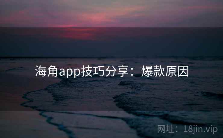 海角app技巧分享：爆款原因