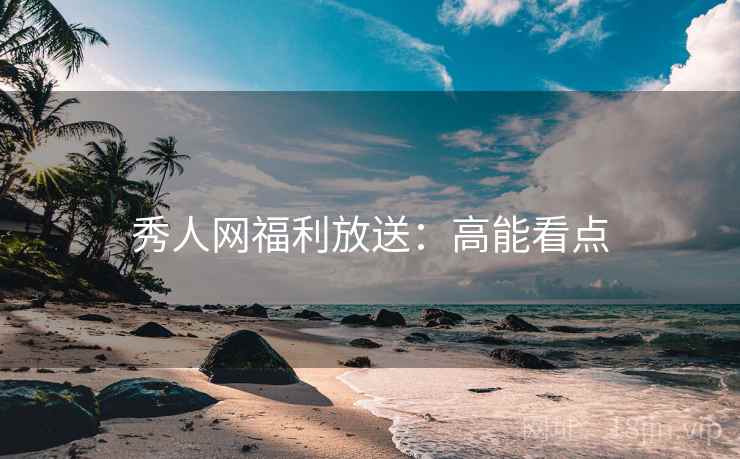 秀人网福利放送：高能看点