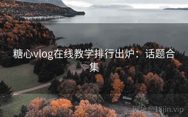 糖心vlog在线教学排行出炉：话题合集