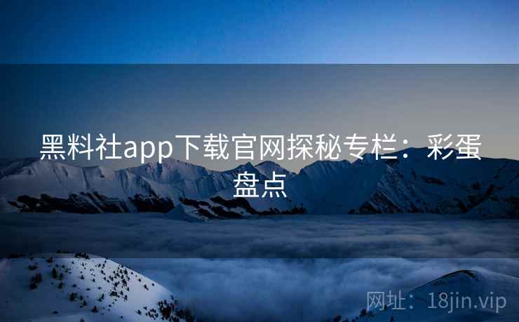 黑料社app下载官网探秘专栏：彩蛋盘点