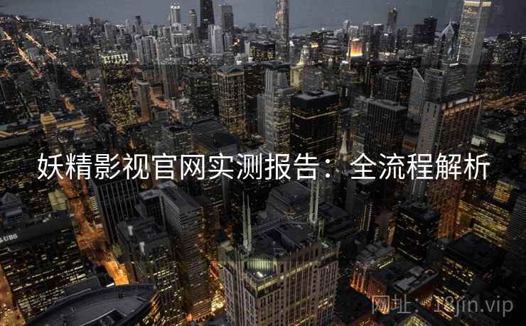 妖精影视官网实测报告：全流程解析
