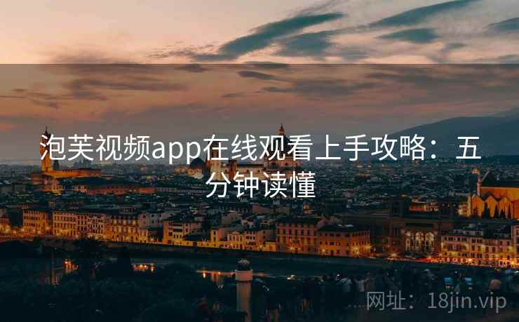 泡芙视频app在线观看上手攻略：五分钟读懂