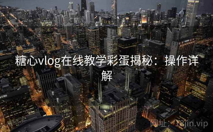 糖心vlog在线教学彩蛋揭秘：操作详解