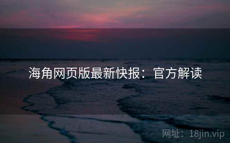 海角网页版最新快报：官方解读
