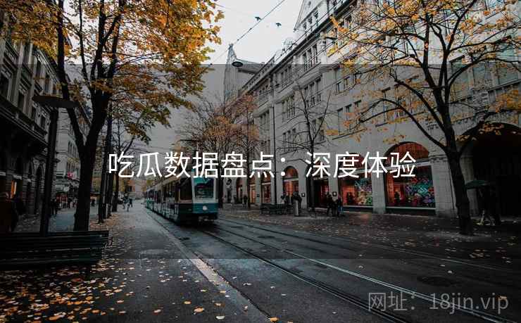 吃瓜数据盘点：深度体验