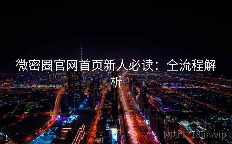 微密圈官网首页新人必读：全流程解析