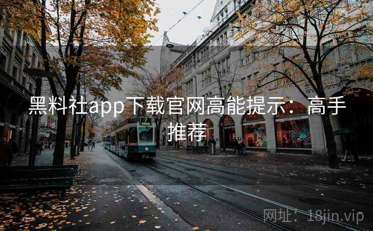 黑料社app下载官网高能提示:高手推荐 黑料社app下载官网高能提示:高手推荐