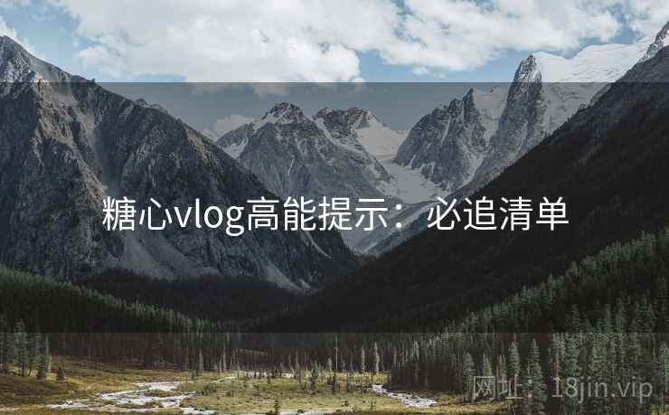 糖心vlog高能提示：必追清单