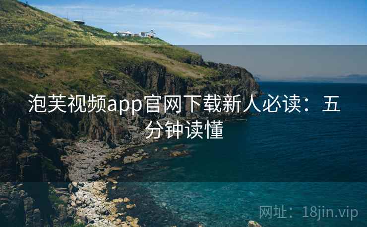 泡芙视频app官网下载新人必读：五分钟读懂